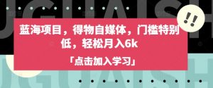 蓝海项目，得物自媒体，门槛特别低，轻松月入6k-沐风资源库
