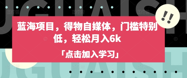 蓝海项目，得物自媒体，门槛特别低，轻松月入6k-沐风资源库