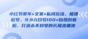 小红书豪车+文案+私域玩法，极速起号，9.9元日引100+自热创业粉，打造永不封号的长尾流量池-沐风资源库