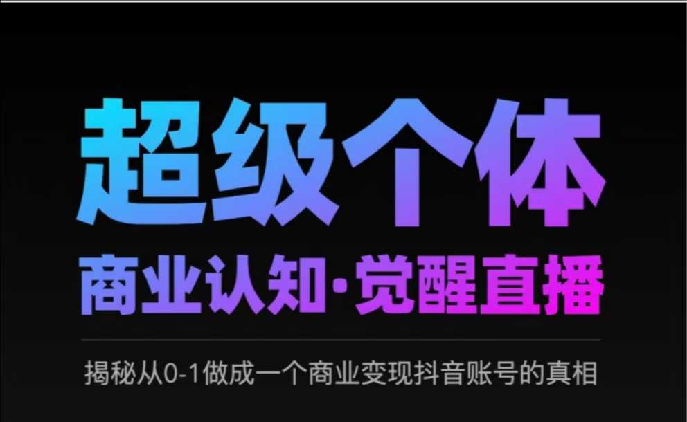 2025超级个体商业认知·觉醒直播，揭秘从0-1做成一个商业变现抖音账号的真相-沐风资源库