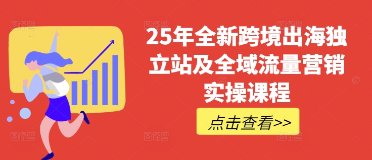 25年全新跨境出海独立站及全域流量营销实操课程，跨境电商独立站TIKTOK全域营销普货特货玩法大全-沐风资源库