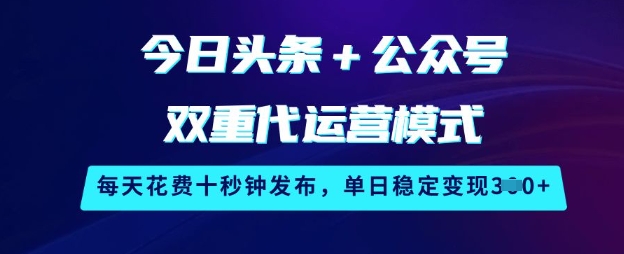 今日头条+公众号双重代运营模式，每天花费十秒钟发布，单日稳定变现3张【揭秘】-沐风资源库