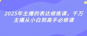 2025年主播的表达修炼课，千万主播从小白到高手必修课-沐风资源库