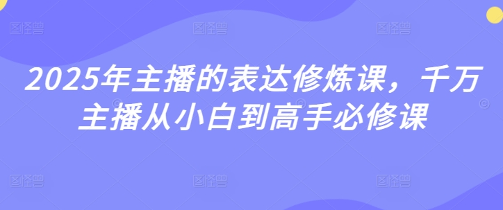 2025年主播的表达修炼课，千万主播从小白到高手必修课-沐风资源库