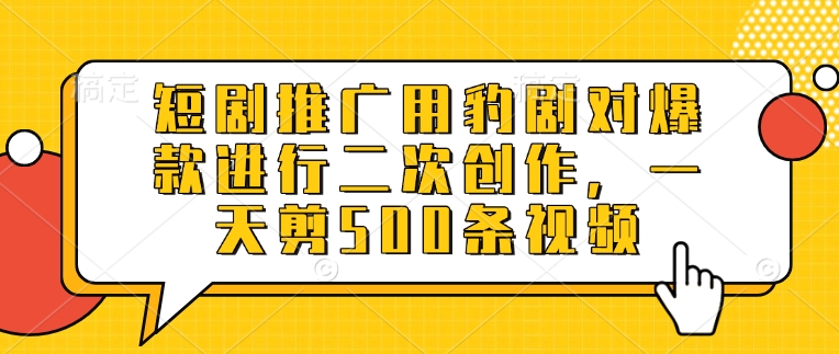 短剧推广用豹剧对爆款进行二次创作，一天剪500条视频-沐风资源库