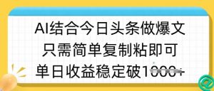 ai结合今日头条做半原创爆款视频，单日收益稳定多张，只需简单复制粘-沐风资源库