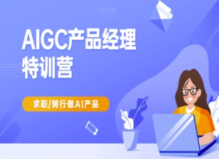 AIGC产品经理特训营-产品经理较教程，求职转行做AI产品-沐风资源库