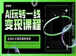 AI玩转一线变现课程，主流AI工具实操到变现，玩转AI自媒体，打爆你的线上流量-沐风资源库