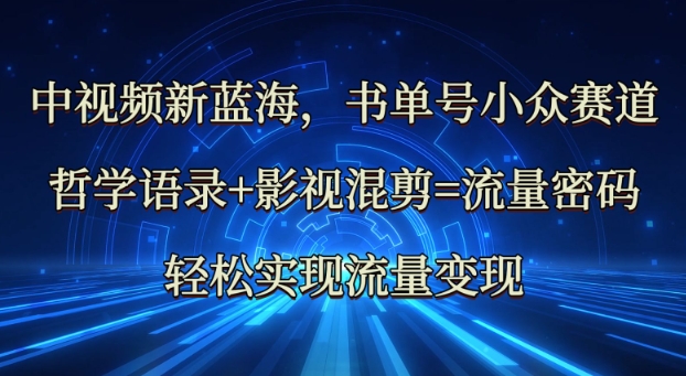 中视频新蓝海：哲学语录+影视混剪=流量密码，轻松实现流量变现-沐风资源库