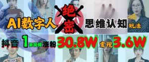 AI数字人绝密思维认知玩法，抖音1条视频涨粉30.8W，变现过W-沐风资源库