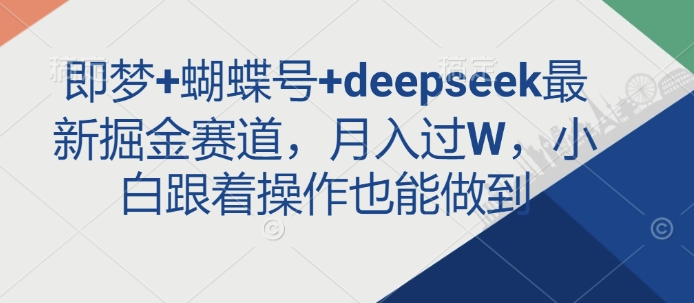 即梦+蝴蝶号+deepseek最新掘金赛道，月入过W，小白跟着操作也能做到-沐风资源库