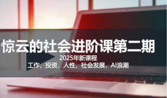 2025惊云社会进阶课(全新课程)，如果你要让自己的人生变清晰化社会化的话 这是我必推的一门课-沐风资源库