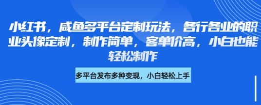 小红书咸鱼多平台定制玩法，各行各业的职业头像定制，制作简单，客单价高，小白也能轻松制作-沐风资源库