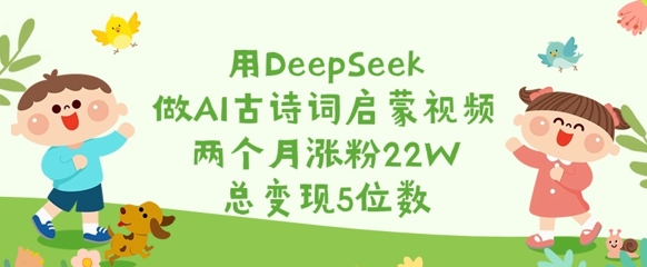 用DeepSeek做AI古诗词启蒙视频，两个月涨粉22W，总变现5位数-沐风资源库