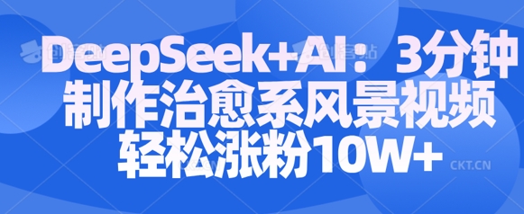 Deepseek+AI: 3分钟制作治愈系风景视频轻松涨粉10W-沐风资源库