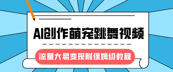 最新风口项目，AI创作萌宠跳舞视频，流量大易变现，附保姆级教程-沐风资源库