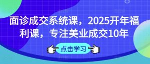 面诊成交系统课,2025开年福利课,专注美业成交10年-沐风资源库