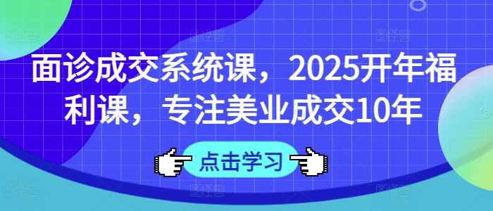 面诊成交系统课,2025开年福利课,专注美业成交10年-沐风资源库