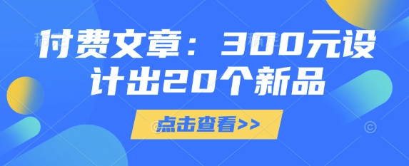 付费文章：300元设计出20个新品-沐风资源库