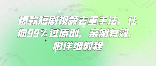 爆款短剧视频去重手法，让你99%过原创，亲测有效，附详细教程-沐风资源库