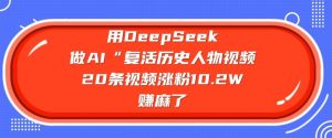 用DeepSeek做AI“复活历史人物”视频,20条视频涨粉10.2W,挣麻了-沐风资源库