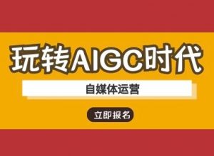 玩转AIGC时代-自媒体运营ai教程-沐风资源库