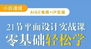 AIGC电商必备实操21节平面设计实战课，教你玩转AI-沐风资源库