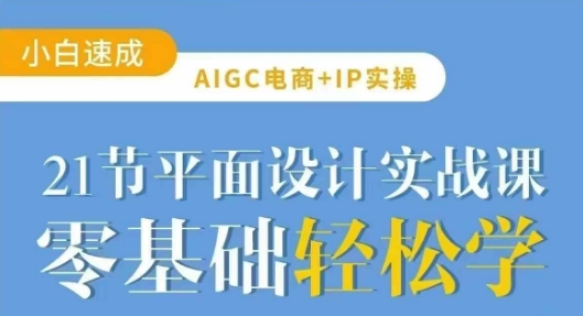 AIGC电商必备实操21节平面设计实战课，教你玩转AI-沐风资源库