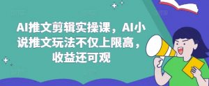 AI推文剪辑实操课，AI小说推文玩法不仅上限高，收益还可观-沐风资源库