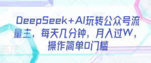 DeepSeek+AI玩转公众号流量主，每天几分钟，月入过W，操作简单0门槛-沐风资源库