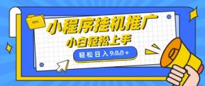 小程序挂G推广，全自动被动收益，纯手机操作，日入9张，小白宝妈轻松上手，上班兼职两不误【揭秘】-沐风资源库