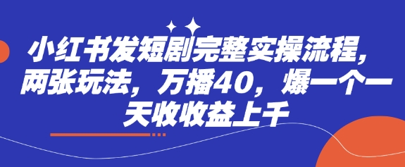 小红书发短剧完整实操流程，两张玩法，万播40，爆一个一天收收益上千-沐风资源库