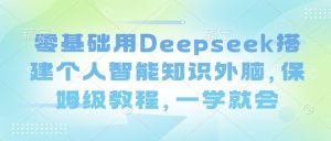 零基础用Deepseek搭建个人智能知识外脑，保姆级教程，一学就会-沐风资源库