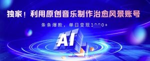独家！利用原创音乐制作治愈风景账号，条条爆款，单日变现多张-沐风资源库