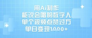 用Ai制作能说会唱的数字人，单个视频点赞过W，单日变现1k-沐风资源库