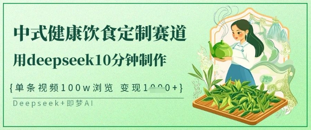 爆火中式健康饮食定制赛道，用deepseek10分钟制作，单条视频100w浏览，单日变现多张-沐风资源库