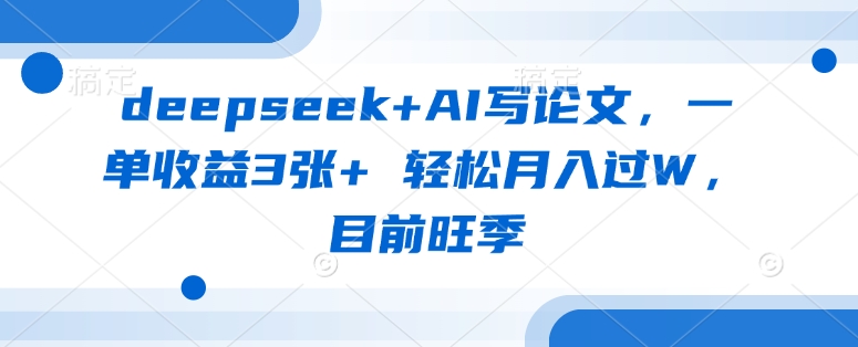 deepseek+AI写论文，一单收益3张+ 轻松月入过W，目前旺季-沐风资源库