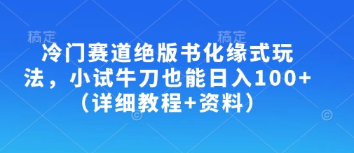 冷门赛道绝版书化缘式玩法，小试牛刀也能日入100+（详细教程+资料）-沐风资源库
