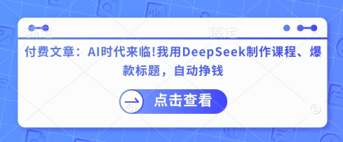付费文章：AI时代来临！我用DeepSeek制作课程、爆款标题，自动挣钱-沐风资源库