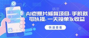 25年最新AI老照片修复项目，手机就可以操，一天接单1k收益-沐风资源库