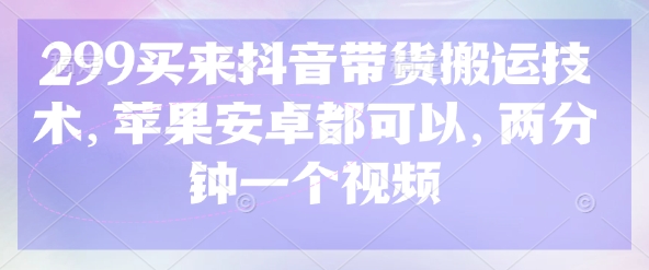 299买来抖音带货搬运技术，苹果安卓都可以，两分钟一个视频-沐风资源库