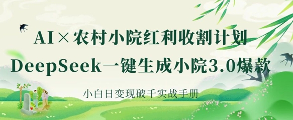 AI+农村小院红利收割：DeepSeek一键生成小院3.0爆款，小白日变现破千实战手册-沐风资源库