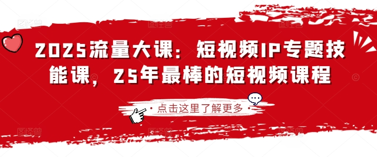 2025流量大课：短视频IP专题技能课，25年最棒的短视频课程-沐风资源库