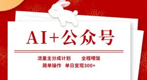 AI+公众号，流量主分成计划，全程喂饭，简单操作，单日变现3张+【揭秘】-沐风资源库