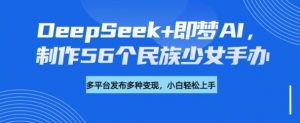 DeepSeek+即梦AI,制作56个民族少女手办,附详细教程+变现方向-沐风资源库