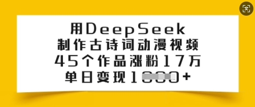 用DeepSeek制作古诗词动漫视频，45个作品涨粉17万，单日变现多张-沐风资源库