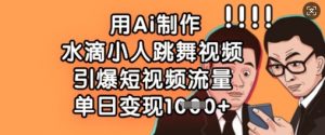 用Ai制作水滴小人跳舞视频，引爆短视频流量，单日变现数张-沐风资源库