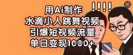 用Ai制作水滴小人跳舞视频，引爆短视频流量，单日变现数张-沐风资源库