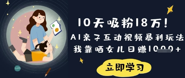 10天吸粉18W！AI亲子互动视频暴利玩法，我靠晒女儿日入数张-沐风资源库