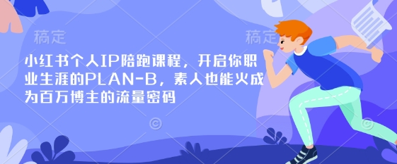 小红书个人IP陪跑课程，开启你职业生涯的PLAN-B，素人也能火成为百万博主的流量密码-沐风资源库